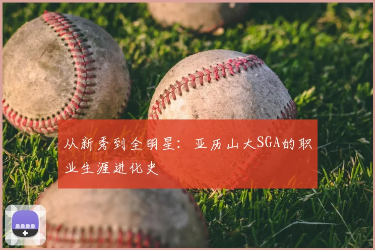 从新秀到全明星：亚历山大SGA的职业生涯进化史