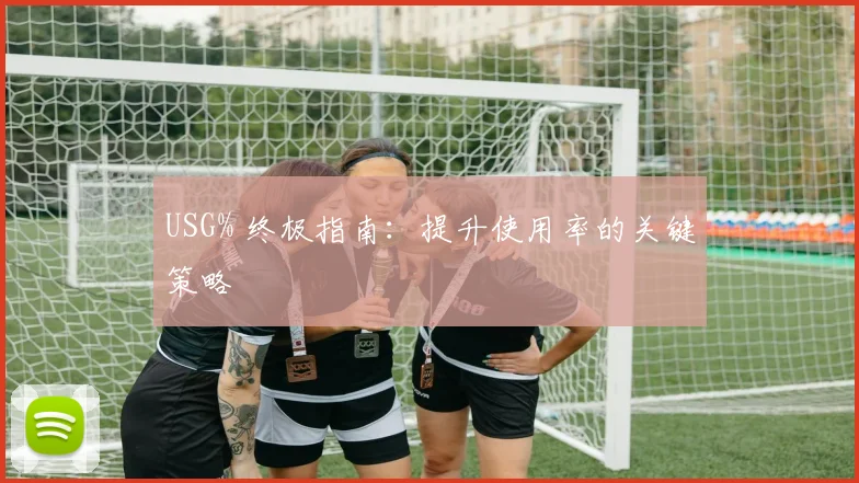 USG% 终极指南：提升使用率的关键策略