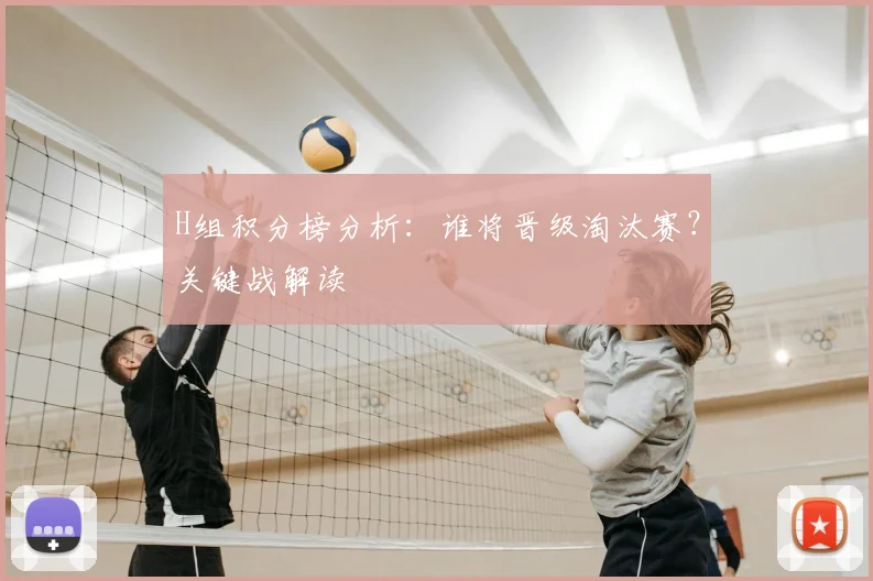 H组积分榜分析：谁将晋级淘汰赛？关键战解读