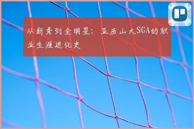 从新秀到全明星：亚历山大SGA的职业生涯进化史