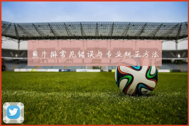 煎牛排常见错误与专业纠正方法