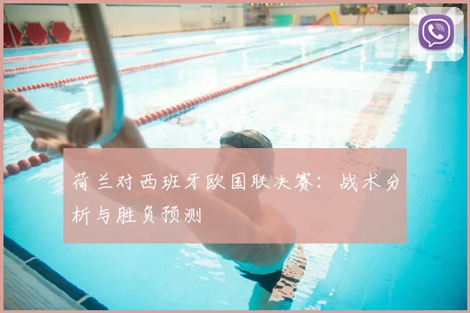 荷兰对西班牙欧国联决赛：战术分析与胜负预测