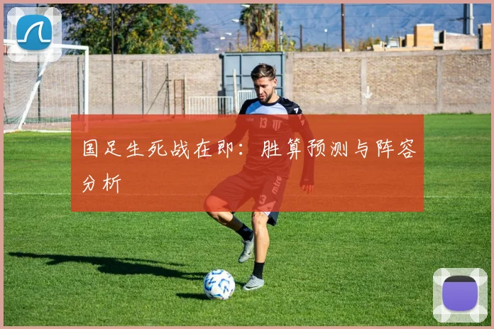 国足生死战在即：胜算预测与阵容分析