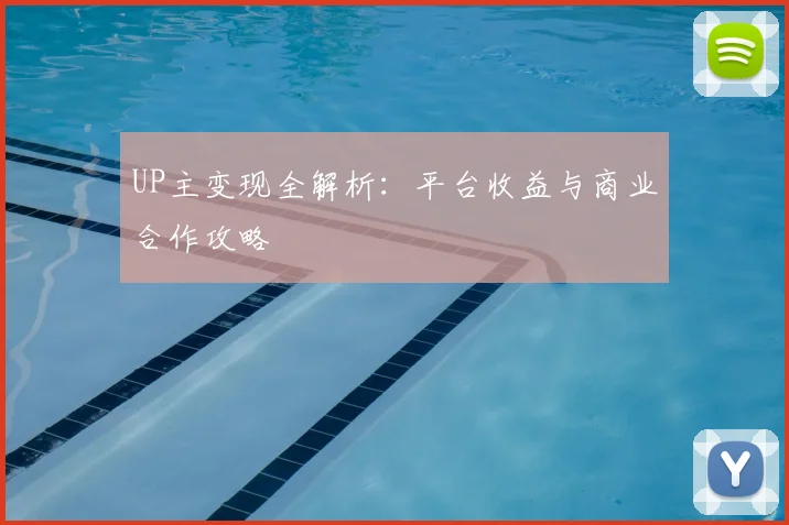 UP主变现全解析:平台收益与商业合作攻略