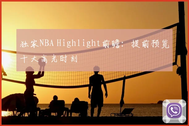 独家NBA Highlight前瞻：提前预览十大高光时刻