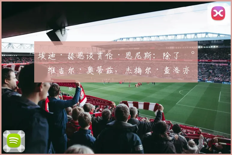 埃迪·赫恩谈贾伦·恩尼斯：除了小维吉尔·奥蒂兹，杰梅尔·查洛亦是选择