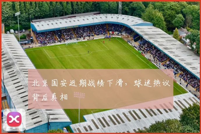 北京国安近期战绩下滑，球迷热议背后真相