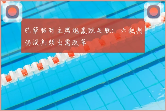 巴萨临时主席炮轰欧足联：六裁判仍误判频出需改革