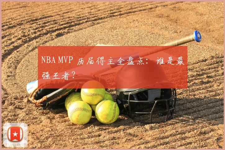 NBA MVP 历届得主全盘点：谁是最强王者？