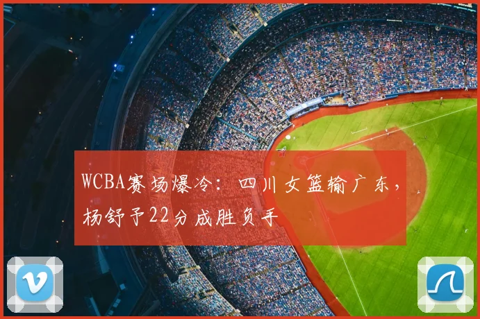 WCBA赛场爆冷：四川女篮输广东，杨舒予22分成胜负手