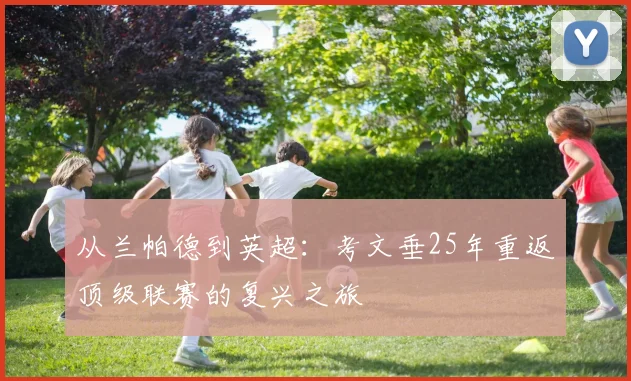 从兰帕德到英超：考文垂25年重返顶级联赛的复兴之旅