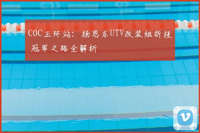 COC玉环站:杨恩东UTV改装组折桂 冠军之路全解析
